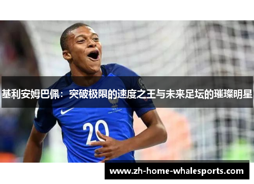 基利安姆巴佩：突破极限的速度之王与未来足坛的璀璨明星