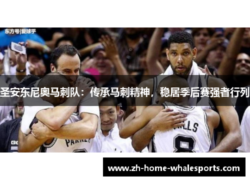 圣安东尼奥马刺队：传承马刺精神，稳居季后赛强者行列