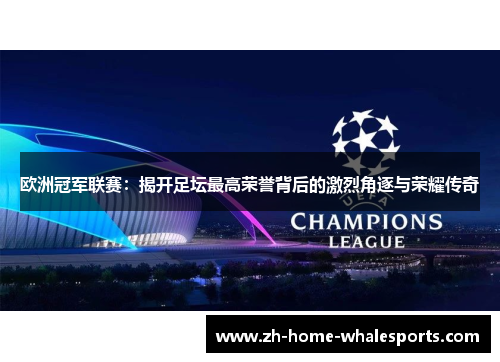 欧洲冠军联赛：揭开足坛最高荣誉背后的激烈角逐与荣耀传奇