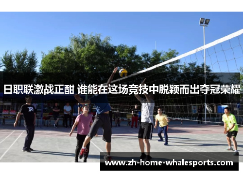 日职联激战正酣 谁能在这场竞技中脱颖而出夺冠荣耀