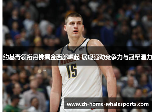 约基奇领衔丹佛掘金西部崛起 展现强劲竞争力与冠军潜力
