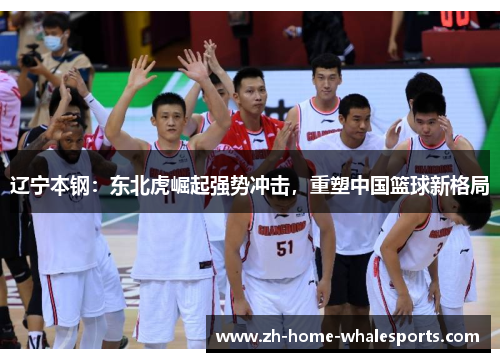 辽宁本钢：东北虎崛起强势冲击，重塑中国篮球新格局