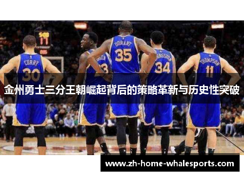 金州勇士三分王朝崛起背后的策略革新与历史性突破