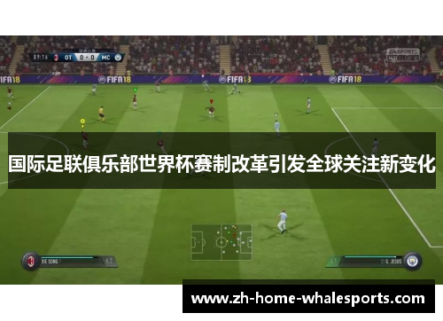 国际足联俱乐部世界杯赛制改革引发全球关注新变化