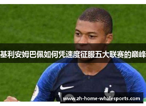 基利安姆巴佩如何凭速度征服五大联赛的巅峰