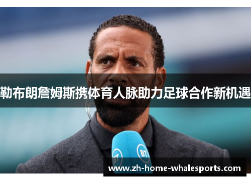 勒布朗詹姆斯携体育人脉助力足球合作新机遇