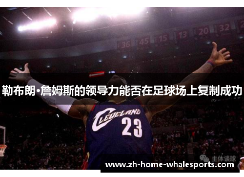 勒布朗·詹姆斯的领导力能否在足球场上复制成功