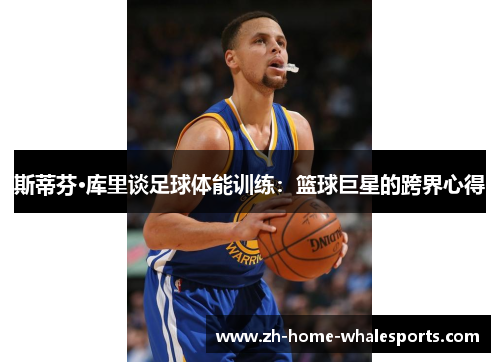 斯蒂芬·库里谈足球体能训练：篮球巨星的跨界心得