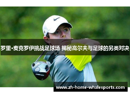 罗里·麦克罗伊挑战足球场 揭秘高尔夫与足球的另类对决